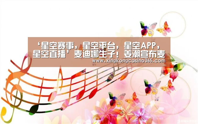 ‘星空赛事,星空平台,星空APP,星空直播’麦迪娜生子!姜潮宣布麦迪娜生子喜讯 一家三口超幸福(图3) 星空赛事,星空平台,星空APP,星空直播