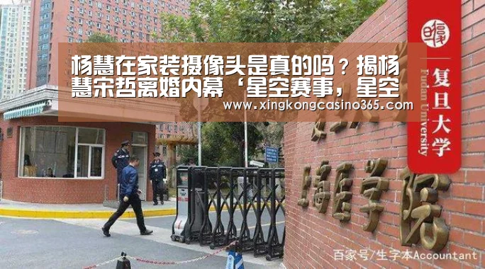 杨慧在家装摄像头是真的吗?揭杨慧宋哲离婚内幕‘星空赛事,星空平台,星空APP,星空直播’(图3) 星空赛事,星空平台,星空APP,星空直播